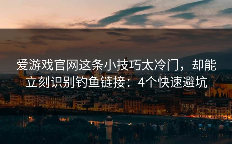 爱游戏官网这条小技巧太冷门，却能立刻识别钓鱼链接：4个快速避坑