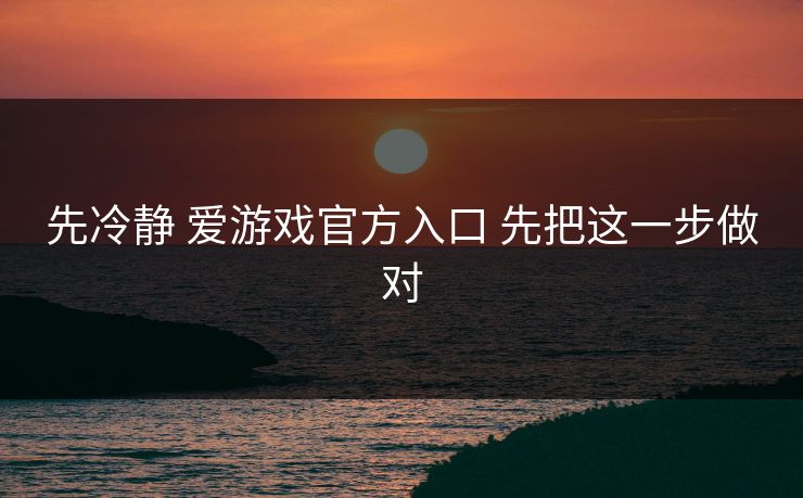 先冷静 爱游戏官方入口 先把这一步做对