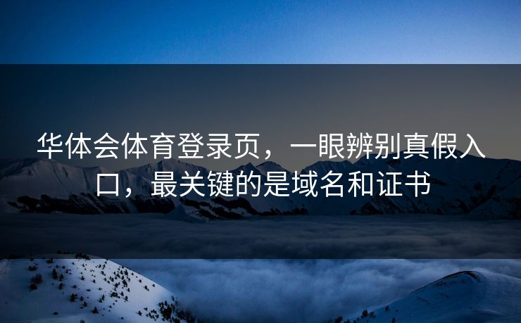 华体会体育登录页，一眼辨别真假入口，最关键的是域名和证书