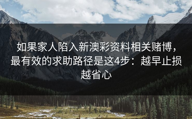 如果家人陷入新澳彩资料相关赌博，最有效的求助路径是这4步：越早止损越省心
