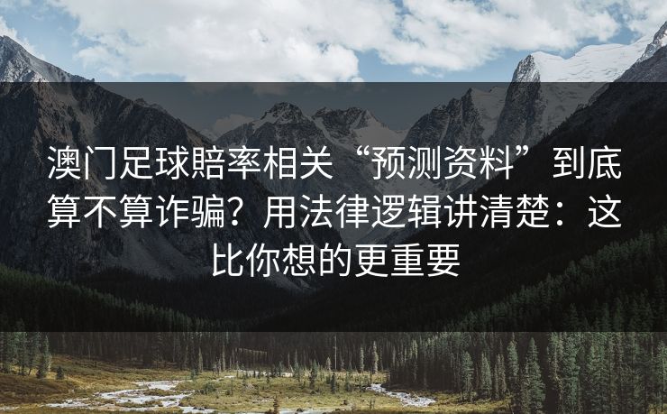 澳门足球賠率相关“预测资料”到底算不算诈骗？用法律逻辑讲清楚：这比你想的更重要