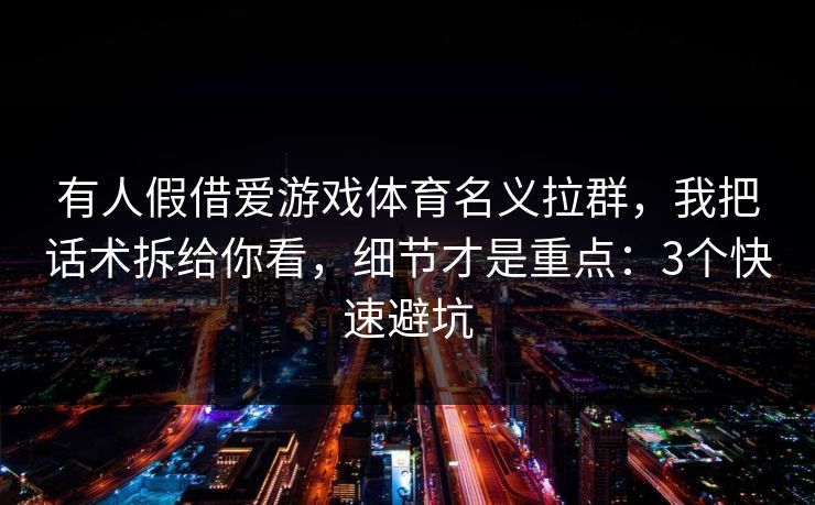 有人假借爱游戏体育名义拉群，我把话术拆给你看，细节才是重点：3个快速避坑