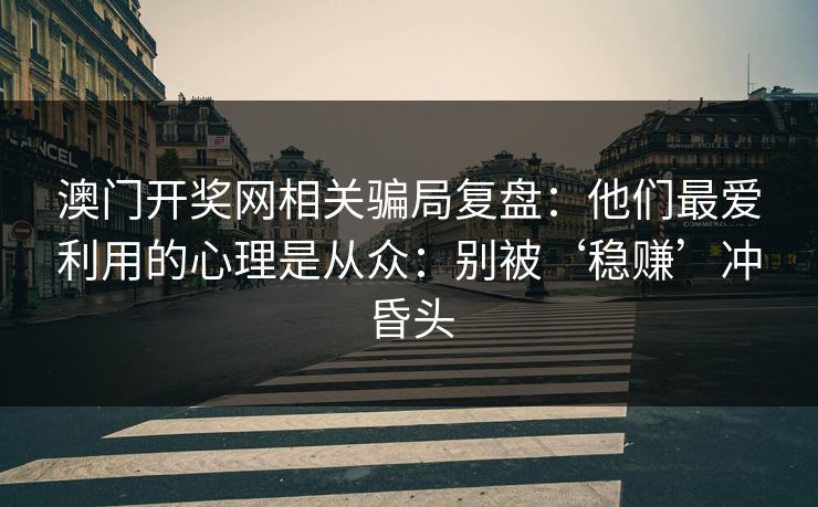 澳门开奖网相关骗局复盘：他们最爱利用的心理是从众：别被‘稳赚’冲昏头