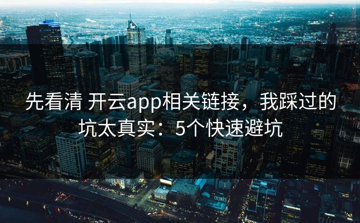 先看清 开云app相关链接，我踩过的坑太真实：5个快速避坑