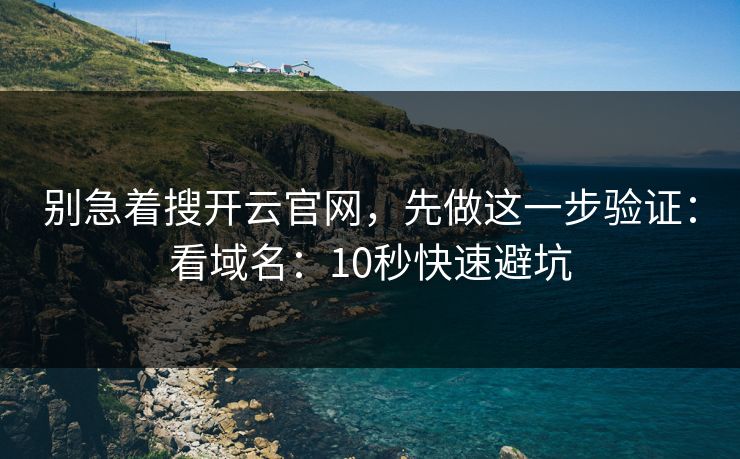 别急着搜开云官网，先做这一步验证：看域名：10秒快速避坑
