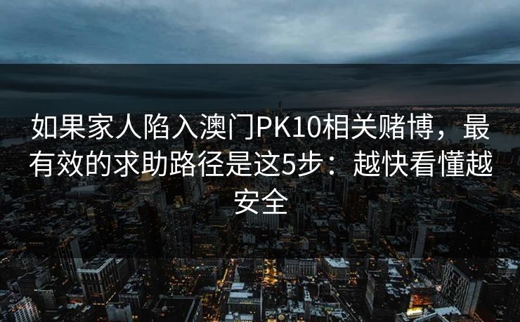 如果家人陷入澳门PK10相关赌博，最有效的求助路径是这5步：越快看懂越安全