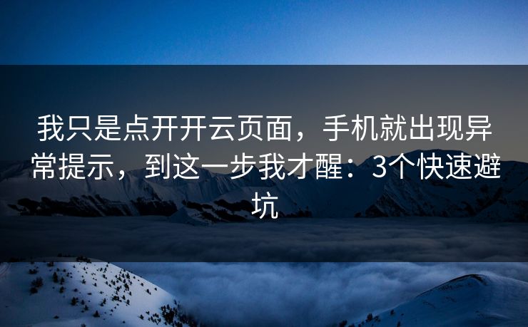 我只是点开开云页面，手机就出现异常提示，到这一步我才醒：3个快速避坑