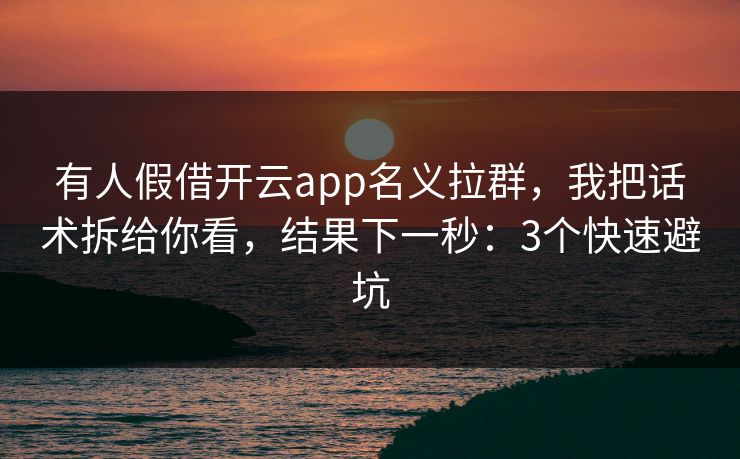 有人假借开云app名义拉群，我把话术拆给你看，结果下一秒：3个快速避坑