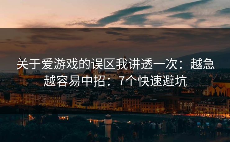 关于爱游戏的误区我讲透一次：越急越容易中招：7个快速避坑