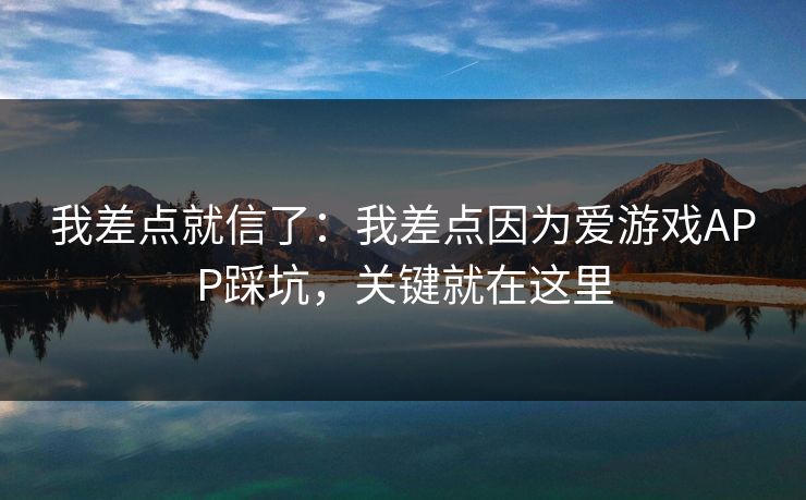 我差点就信了：我差点因为爱游戏APP踩坑，关键就在这里