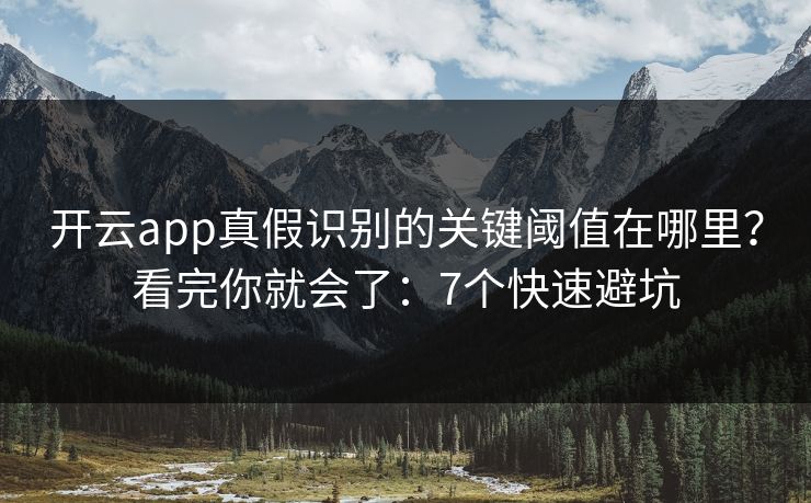 开云app真假识别的关键阈值在哪里？看完你就会了：7个快速避坑