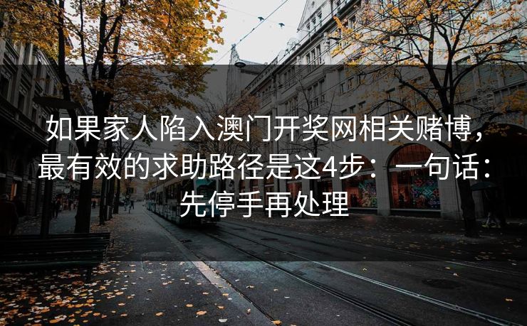 如果家人陷入澳门开奖网相关赌博，最有效的求助路径是这4步：一句话：先停手再处理