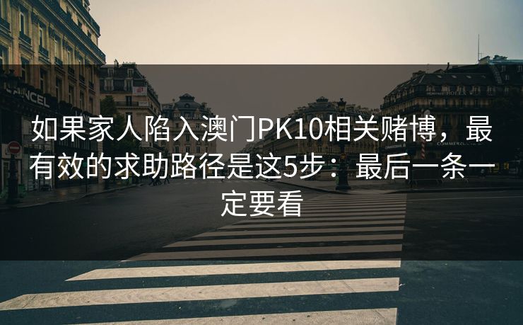 如果家人陷入澳门PK10相关赌博，最有效的求助路径是这5步：最后一条一定要看